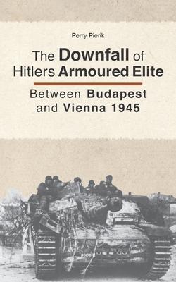 The Downfall of Hitler’s armoured Elite: Between Budapest and Vienna 1945