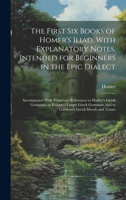 The First Six Books of Homer’s Iliad, With Explanatory Notes, Intended for Beginners in the Epic Dialect: Accompanied With Numerous References to Hadl