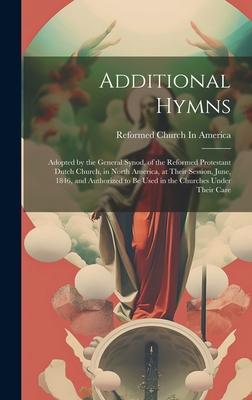 Additional Hymns: Adopted by the General Synod, of the Reformed Protestant Dutch Church, in North America, at Their Session, June, 1846,
