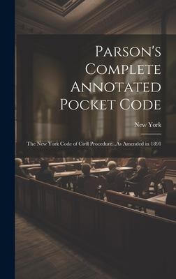 Parson’s Complete Annotated Pocket Code: The New York Code of Civil Procedure...As Amended in 1891