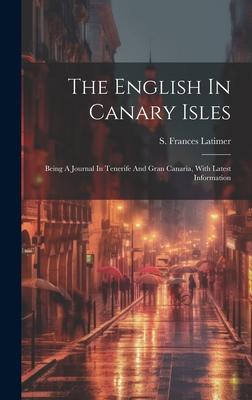 The English In Canary Isles: Being A Journal In Tenerife And Gran Canaria, With Latest Information
