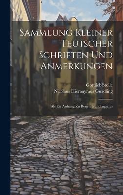 Sammlung Kleiner Teutscher Schriften Und Anmerkungen: Als Ein Anhang Zu Denen Gundlingianis