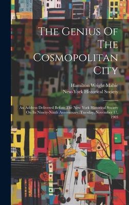 The Genius Of The Cosmopolitan City: An Address Delivered Before The New York Historical Society On Its Ninety-ninth Anniversary, Tuesday, November 17