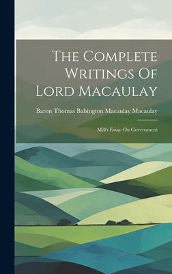 The Complete Writings Of Lord Macaulay: Mill’s Essay On Government