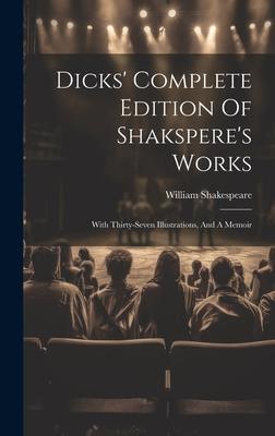 Dicks’ Complete Edition Of Shakspere’s Works: With Thirty-seven Illustrations, And A Memoir