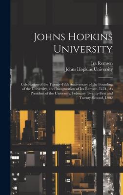 Johns Hopkins University: Celebration of the Twenty-Fifth Anniversary of the Founding of the University, and Inauguration of Ira Remsen, Ll.D.,