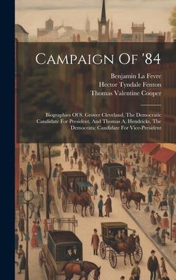Campaign Of ’84: Biographies Of S. Grover Cleveland, The Democratic Candidate For President, And Thomas A. Hendricks, The Democratic Ca