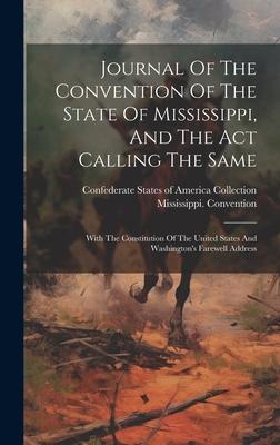 Journal Of The Convention Of The State Of Mississippi, And The Act Calling The Same: With The Constitution Of The United States And Washington’s Farew