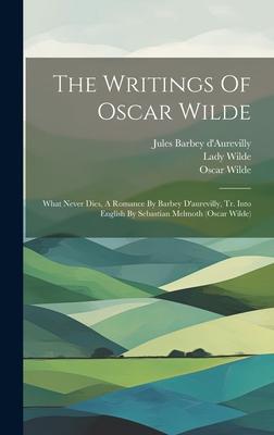 The Writings Of Oscar Wilde: What Never Dies, A Romance By Barbey D’aurevilly, Tr. Into English By Sebastian Melmoth (oscar Wilde)