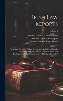 Irish Law Reports: Particularly Of Points Of Practice, Argued And Determined In The Courts Of Queen’s Bench, Common Pleas, And Exchequer