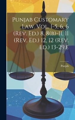 Punjab Customary Law. Vol. I-5, 6, 6 (rev. Ed.) 8, 8(b)-11, 11 (rev. Ed.) 12, 12 (rev. Ed.) 13-29.e