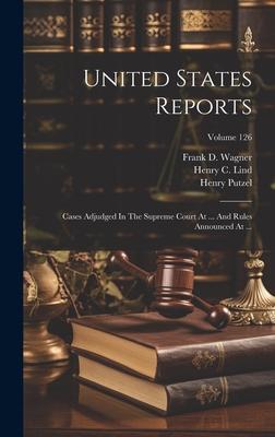 United States Reports: Cases Adjudged In The Supreme Court At ... And Rules Announced At ...; Volume 126