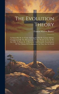 The Evolution Theory: As Stated By M. Le Conte And Applied By Dr. Lyman Abbott, Unsupported By The Phenomena Of The World As Far As We Are A