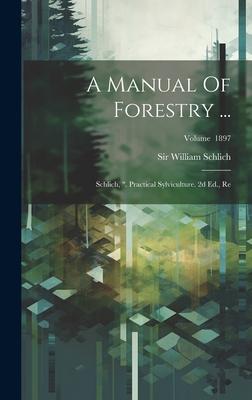 A Manual Of Forestry ...: Schlich, . Practical Sylviculture. 2d Ed., Re; Volume 1897