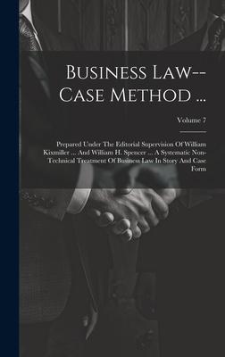 Business Law--case Method ...: Prepared Under The Editorial Supervision Of William Kixmiller ... And William H. Spencer ... A Systematic Non-technica