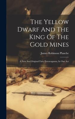 The Yellow Dwarf And The King Of The Gold Mines: A New And Original Fairy Extravaganza, In One Act