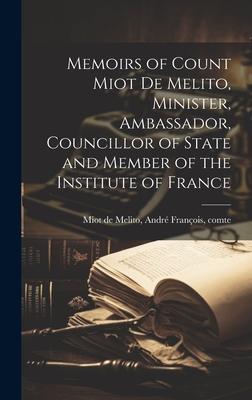 Memoirs of Count Miot De Melito, Minister, Ambassador, Councillor of State and Member of the Institute of France
