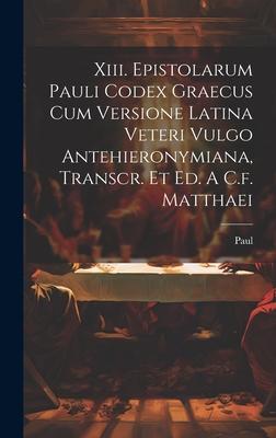 Xiii. Epistolarum Pauli Codex Graecus Cum Versione Latina Veteri Vulgo Antehieronymiana, Transcr. Et Ed. A C.f. Matthaei