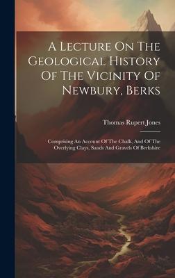 A Lecture On The Geological History Of The Vicinity Of Newbury, Berks: Comprising An Account Of The Chalk, And Of The Overlying Clays, Sands And Grave