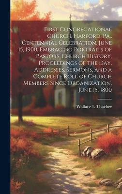 First Congregational Church, Harford, Pa., Centennial Celebration, June 15, 1900. Embracing Portraits of Pastors, Church History, Proceedings of the D