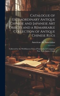 Catalogue of Extraordinary Antique Chinese and Japanese Art Objects and a Remarkable Collection of Antique Chinese Rugs: Collected by the Well-known F