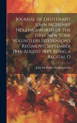 Journal of Lieutenant John McHenry Hollingsworth of the First New York Volunteers [Stevenson’s Regiment] September 1846-August 1849. Being a Recital O