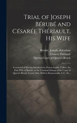 Trial of Joseph Bérubé and Césarée Thériault, His Wife [microform]: Convicted of Having Murdered by Poison Sophie Talbot, the First Wife of Bérubé, at