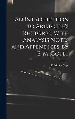 An Introduction to Aristotle’s Rhetoric, With Analysis Notes and Appendices, by E. M. Cope, ..