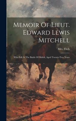 Memoir Of Lieut. Edward Lewis Mitchell: Who Fell At The Battle Of Shiloh, Aged Twenty-two Years