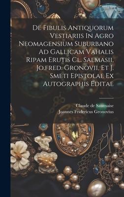 De Fibulis Antiquorum Vestiariis In Agro Neomagensium Suburbano Ad Gallicam Vahalis Ripam Erutis Cl. Salmasii, Jo.fred. Gronovii, Et J. Smeti Epistola