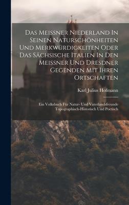 Das Meissner Niederland In Seinen Naturschönheiten Und Merkwürdigkeiten Oder Das Sächsische Italien In Den Meissner Und Dresdner Gegenden Mit Ihren Or