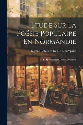 Etude Sur La Poésie Populaire En Normandie: Et Spécialement Dans L’avranche