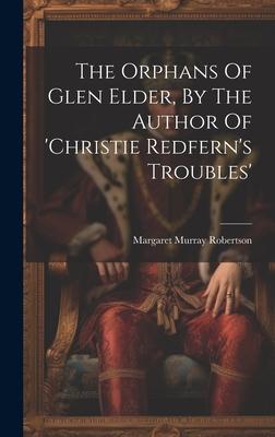 The Orphans Of Glen Elder, By The Author Of ’christie Redfern’s Troubles’
