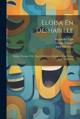 Eloisa En Déshabille: Being a Parody of Mr. Pope’s Celebrated Epistle of That Young Lady to Abelard