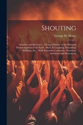 Shouting: Genuine and Spurious: ...Giving a History of the Outward Demonstrations of the Spirit; Such As Laughing, Screaming, Sh