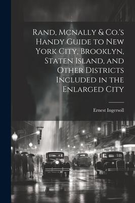 Rand, Mcnally & Co.’s Handy Guide to New York City, Brooklyn, Staten Island, and Other Districts Included in the Enlarged City