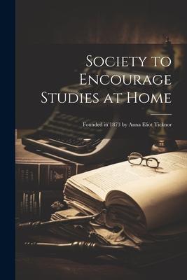 Society to Encourage Studies at Home: Founded in 1873 by Anna Eliot Ticknor