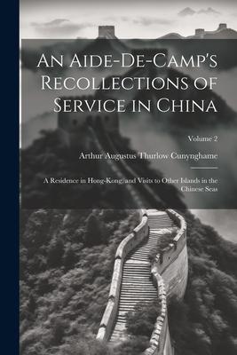 An Aide-De-Camp’s Recollections of Service in China: A Residence in Hong-Kong, and Visits to Other Islands in the Chinese Seas; Volume 2