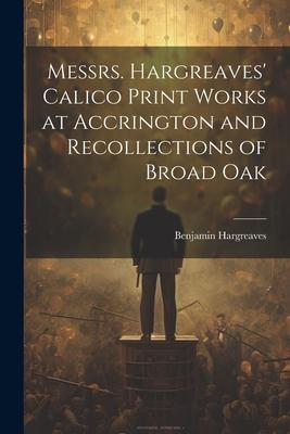 Messrs. Hargreaves’ Calico Print Works at Accrington and Recollections of Broad Oak