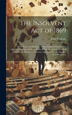 The Insolvent Act of 1869: With Notes and Decisions of the Courts of Ontario and Quebec; Together With the Rules of Practice and the Tariff of Fe