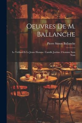 Oeuvres De M. Ballanche: Le Viellard Et Le Jeune Homme. Camille Jordan. L’homme Sans Nom