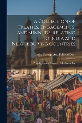 A Collection of Treaties, Engagements, and Sunnuds, Relating to India and Neighbouring Countries: Punjab, Jammu, Kashmir, Baluchistan, Etc