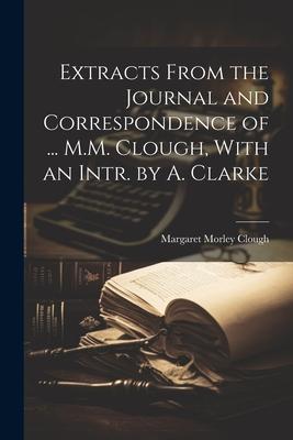 Extracts From the Journal and Correspondence of ... M.M. Clough, With an Intr. by A. Clarke