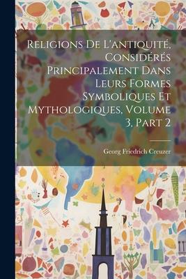 Religions De L’antiquité, Considérés Principalement Dans Leurs Formes Symboliques Et Mythologiques, Volume 3, part 2