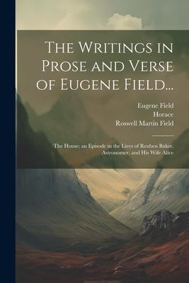 The Writings in Prose and Verse of Eugene Field...: The House; an Episode in the Lives of Reuben Baker, Astronomer, and His Wife Alice