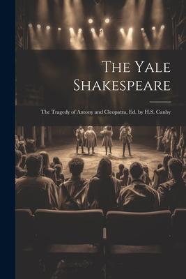 The Yale Shakespeare: The Tragedy of Antony and Cleopatra, Ed. by H.S. Canby