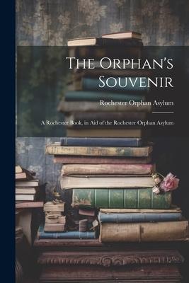 The Orphan’s Souvenir: A Rochester Book, in Aid of the Rochester Orphan Asylum