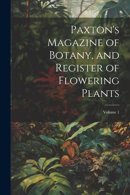 Paxton’s Magazine of Botany, and Register of Flowering Plants; Volume 1
