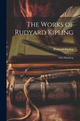 The Works of Rudyard Kipling ...: Life’s Handicap