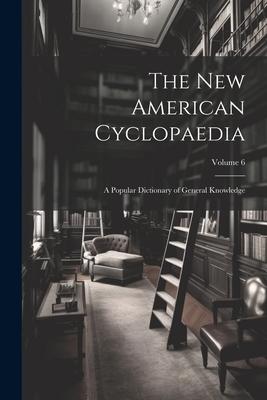 The New American Cyclopaedia: A Popular Dictionary of General Knowledge; Volume 6